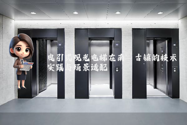 曳引式观光电梯在南浔古镇的技术实践与场景适配