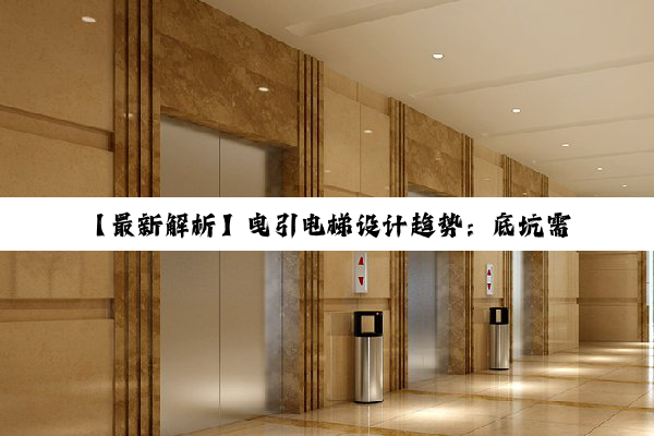 【最新解析】曳引电梯设计趋势：底坑需求与现代化建筑融合探索