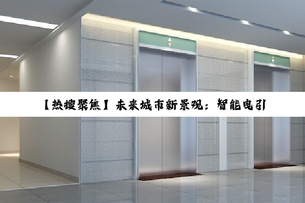 【热搜聚焦】未来城市新景观：智能曳引电梯引领室外观光新风尚
