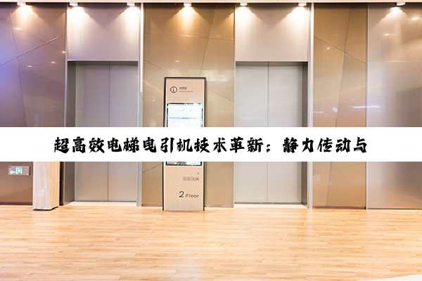 超高效电梯曳引机技术革新：静力传动与精密安装引领绿色高效新纪元