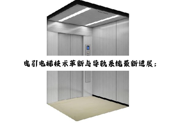 曳引电梯技术革新与导轨系统最新进展：引领未来智慧电梯时代