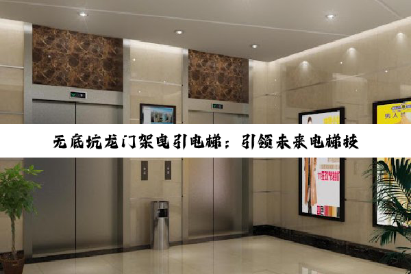 无底坑龙门架曳引电梯:引领未来电梯技术新热点与空间优化解决方案