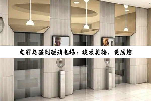 曳引与强制驱动电梯:技术奥秘、发展趋势与现代生活融合探究
