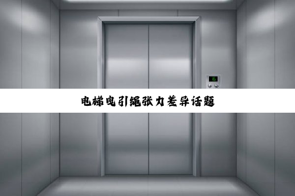 电梯曳引绳张力差异话题