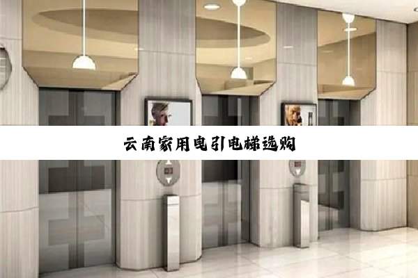 云南家用曳引电梯选购