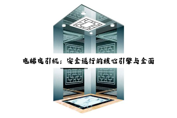 电梯曳引机:安全运行的核心引擎与全面解析