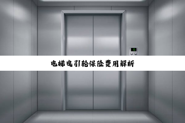 电梯曳引轮保险费用解析