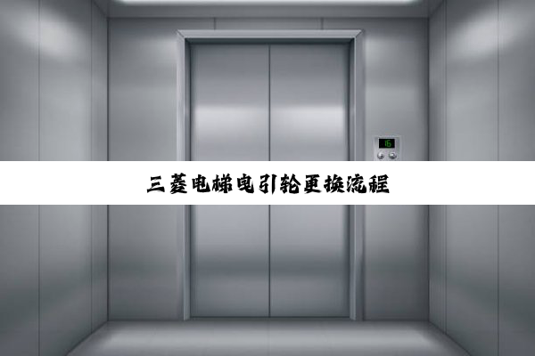 三菱电梯曳引轮更换流程