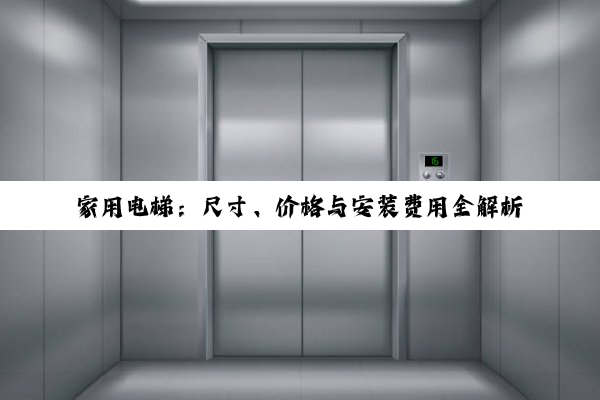 家用电梯:尺寸、价格与安装费用全解析,探索品质生活的科技之美