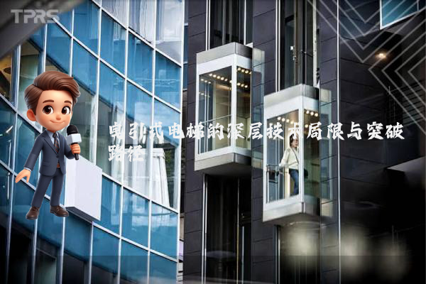 曳引式电梯的深层技术局限与突破路径