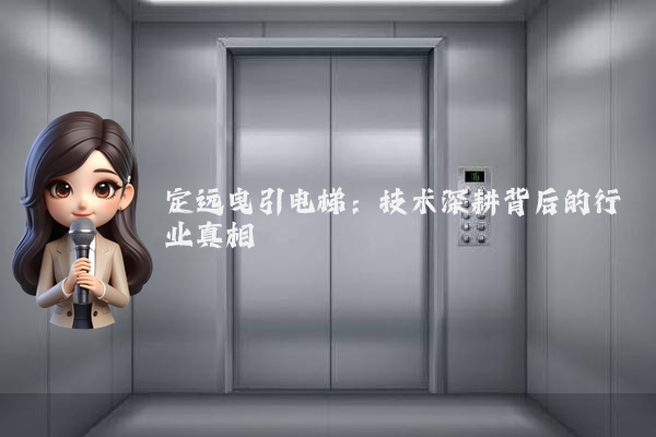 定远曳引电梯:技术深耕背后的行业真相