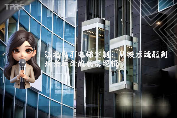 江北曳引电梯定制：从技术适配到场景革命的底层逻辑
