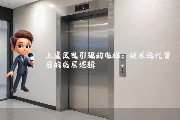 上虞区曳引驱动电梯：技术迭代背后的底层逻辑