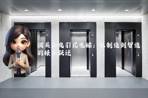 调兵山曳引式电梯：从制造到智造的技术跃迁